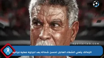 الزمالك يتمنى الشفاء العاجل لحسن شحاتة بعد إجرائه عملية جراحية